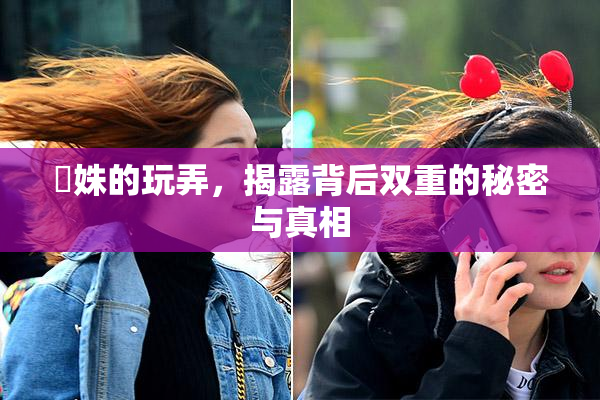 妺姝的玩弄，揭露背后双重的秘密与真相