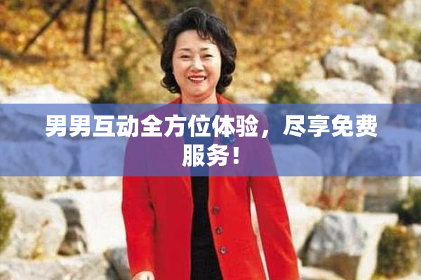 男男互动全方位体验，尽享免费服务！