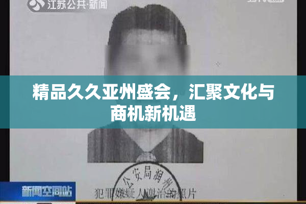 精品久久亚州盛会，汇聚文化与商机新机遇