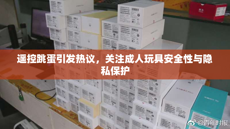 遥控跳蛋引发热议，关注成人玩具安全性与隐私保护
