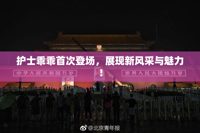 护士乖乖首次登场，展现新风采与魅力！