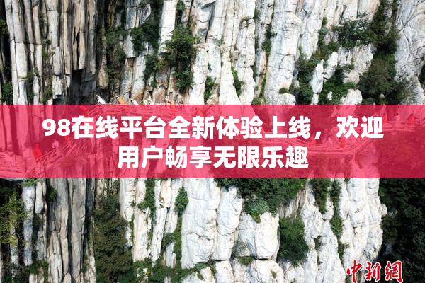 98在线平台全新体验上线，欢迎用户畅享无限乐趣