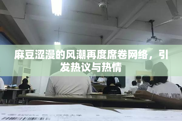 麻豆涩漫的风潮再度席卷网络，引发热议与热情