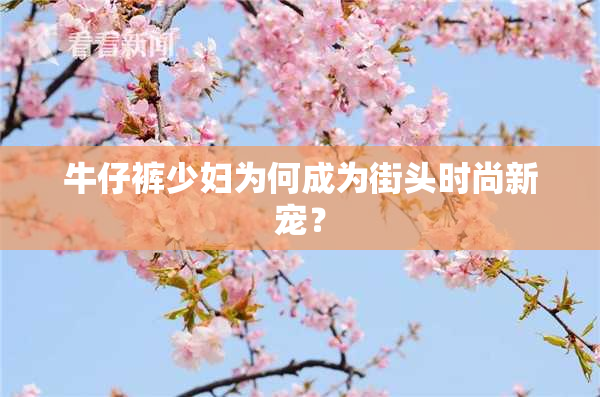 牛仔裤少妇为何成为街头时尚新宠？
