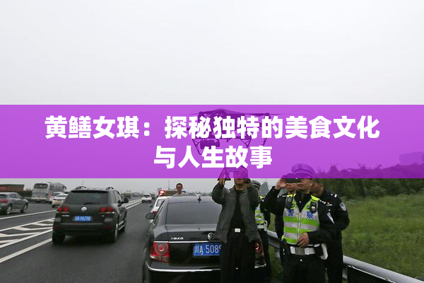 黄鳝女琪：探秘独特的美食文化与人生故事