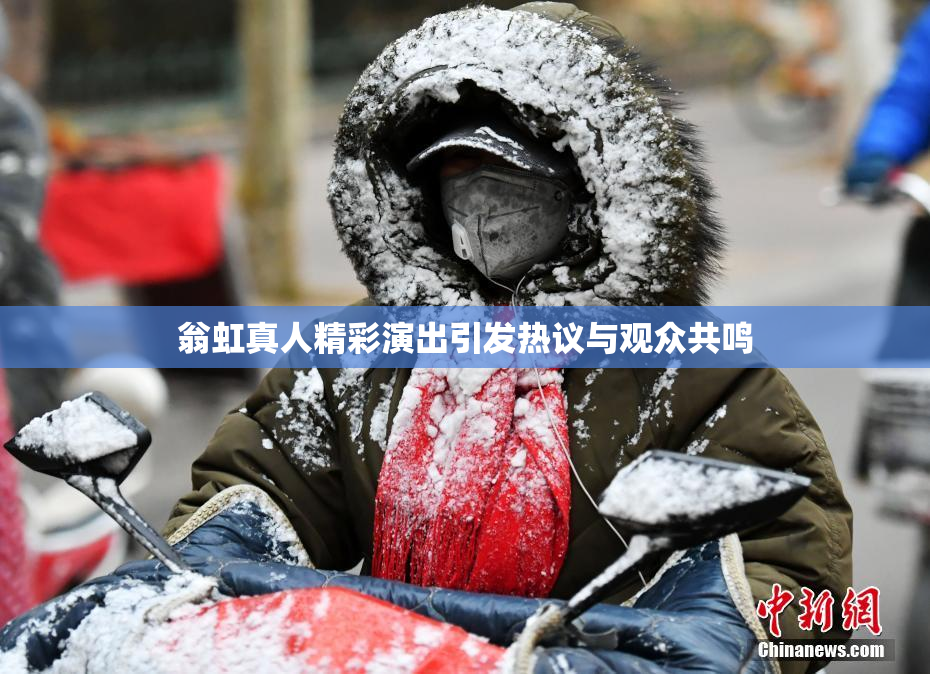 翁虹真人精彩演出引发热议与观众共鸣