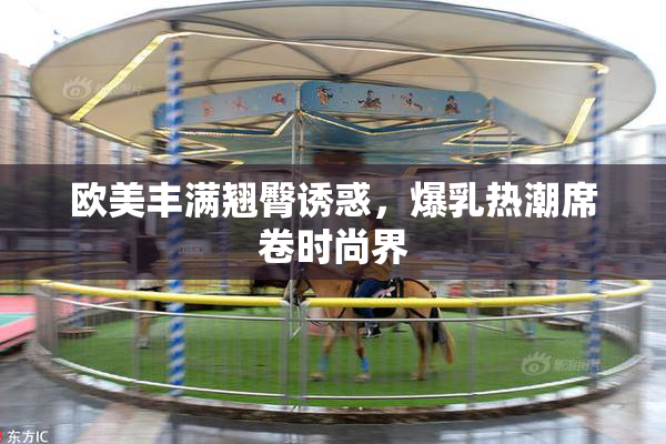 欧美丰满翘臀诱惑，爆乳热潮席卷时尚界