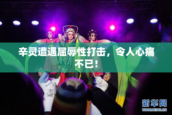 辛灵遭遇屈辱性打击，令人心痛不已！