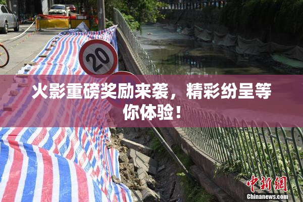 火影重磅奖励来袭，精彩纷呈等你体验！