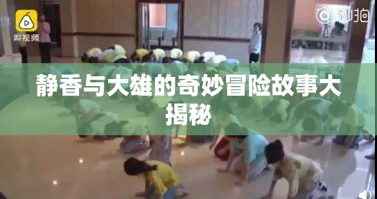 静香与大雄的奇妙冒险故事大揭秘