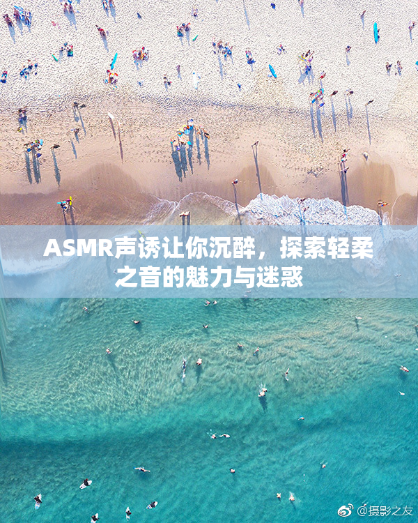 ASMR声诱让你沉醉，探索轻柔之音的魅力与迷惑