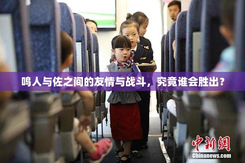 鸣人与佐之间的友情与战斗，究竟谁会胜出？