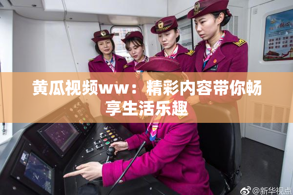 黄瓜视频ww：精彩内容带你畅享生活乐趣