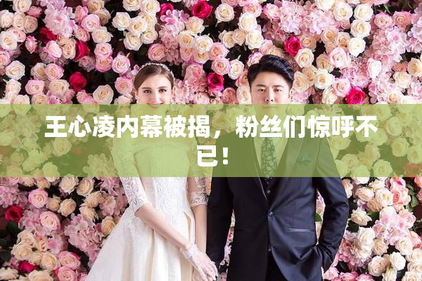 王心凌内幕被揭，粉丝们惊呼不已！