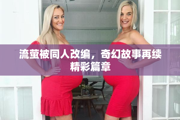 流萤被同人改编，奇幻故事再续精彩篇章