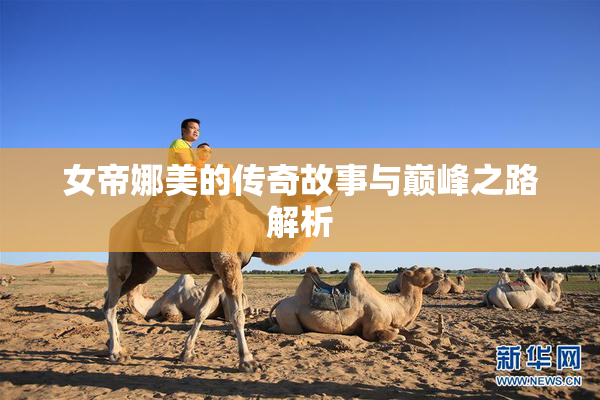 女帝娜美的传奇故事与巅峰之路解析