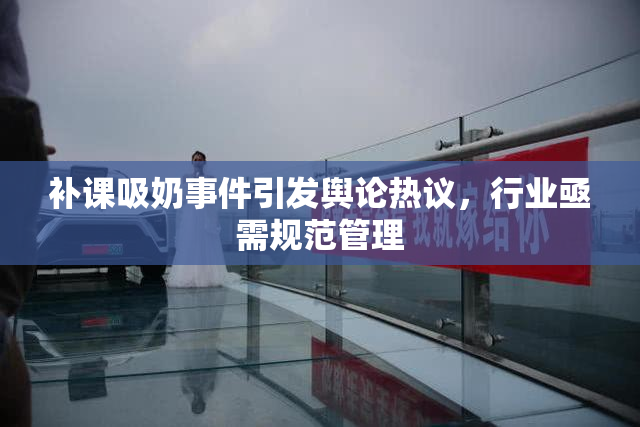 补课吸奶事件引发舆论热议，行业亟需规范管理