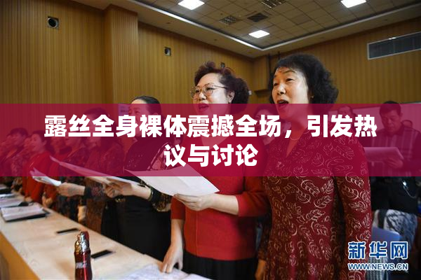 露丝全身裸体震撼全场，引发热议与讨论