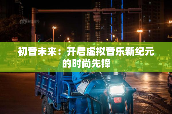初音未来：开启虚拟音乐新纪元的时尚先锋