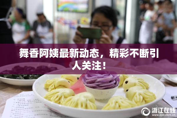 舞香阿姨最新动态，精彩不断引人关注！