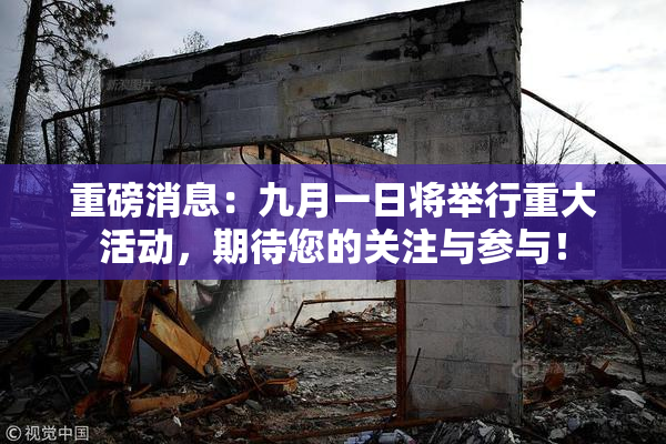 重磅消息：九月一日将举行重大活动，期待您的关注与参与！