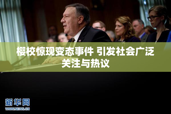 樱校惊现变态事件 引发社会广泛关注与热议