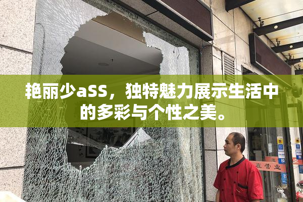 艳丽少aSS，独特魅力展示生活中的多彩与个性之美。