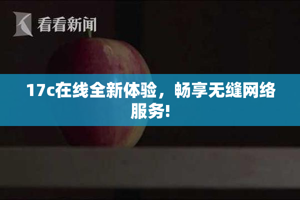17c在线全新体验，畅享无缝网络服务!