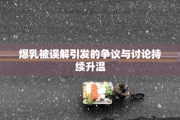 爆乳被误解引发的争议与讨论持续升温