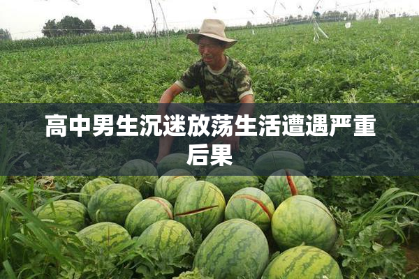 高中男生沉迷放荡生活遭遇严重后果