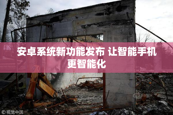 安卓系统新功能发布 让智能手机更智能化