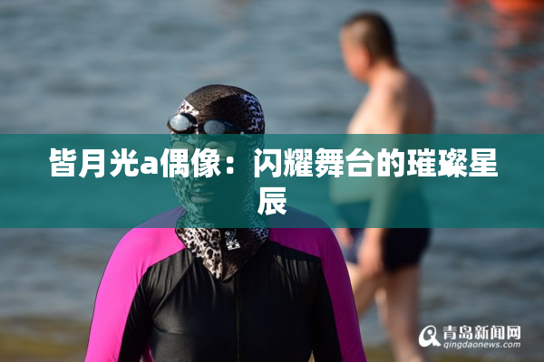 皆月光a偶像：闪耀舞台的璀璨星辰