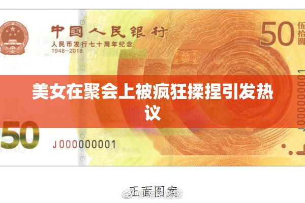 美女在聚会上被疯狂揉捏引发热议