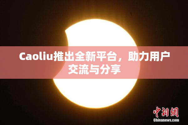 Caoliu推出全新平台，助力用户交流与分享