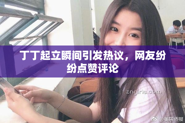 丁丁起立瞬间引发热议，网友纷纷点赞评论