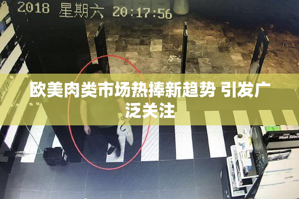 欧美肉类市场热捧新趋势 引发广泛关注
