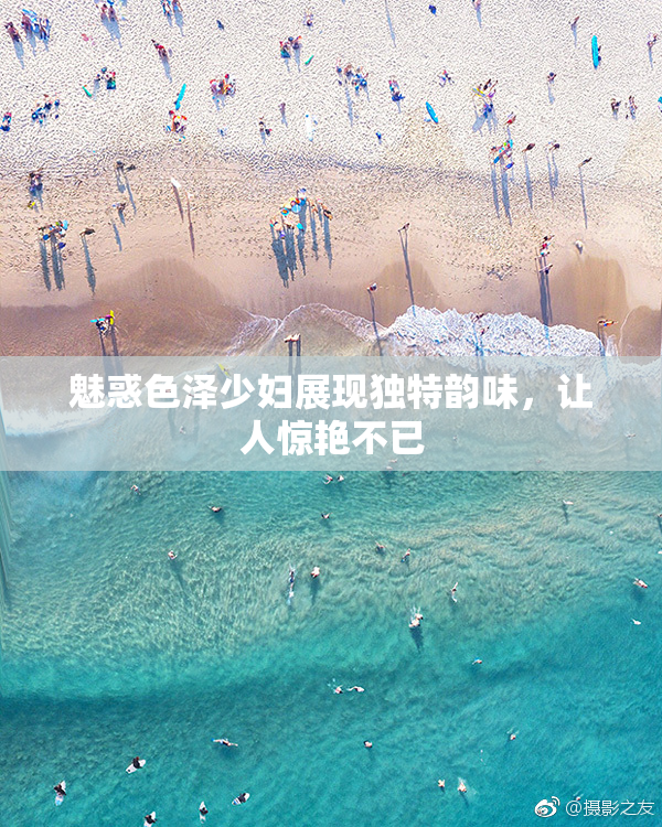 魅惑色泽少妇展现独特韵味，让人惊艳不已