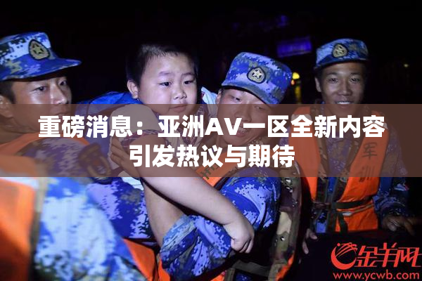 重磅消息：亚洲AV一区全新内容引发热议与期待