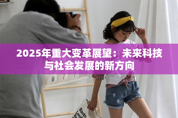 2025年重大变革展望：未来科技与社会发展的新方向