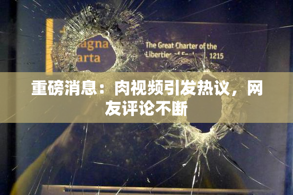 重磅消息：肉视频引发热议，网友评论不断