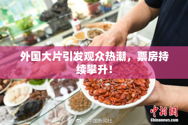 外国大片引发观众热潮，票房持续攀升！