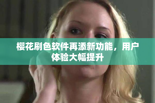 樱花刷色软件再添新功能，用户体验大幅提升