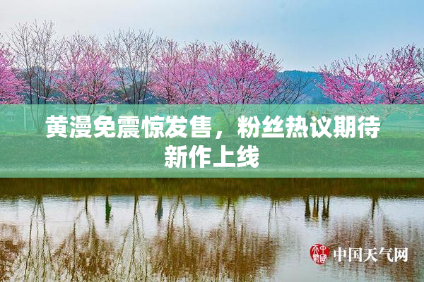 黄漫免震惊发售，粉丝热议期待新作上线