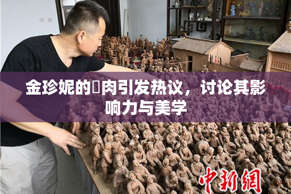 金珍妮的婬肉引发热议，讨论其影响力与美学