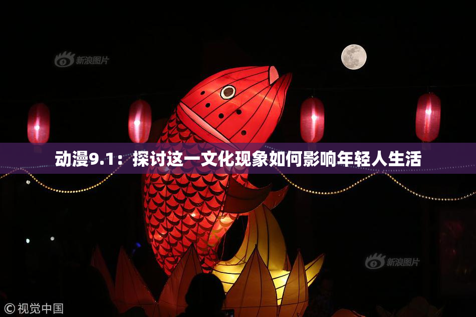 动漫9.1：探讨这一文化现象如何影响年轻人生活