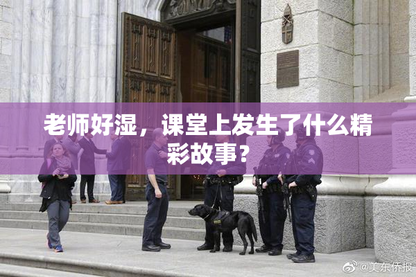 老师好湿，课堂上发生了什么精彩故事？