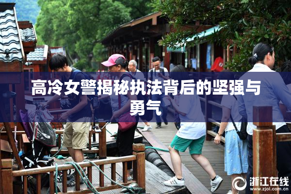 高冷女警揭秘执法背后的坚强与勇气