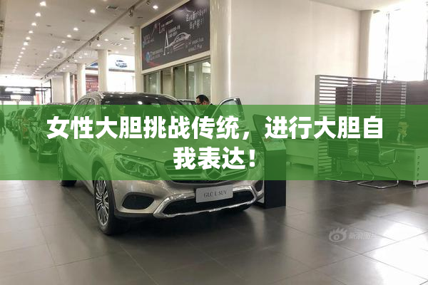 女性大胆挑战传统，进行大胆自我表达！