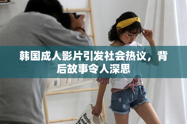 韩国成人影片引发社会热议，背后故事令人深思