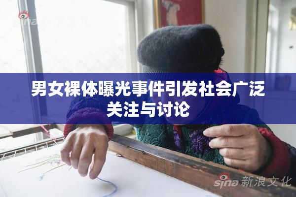 男女裸体曝光事件引发社会广泛关注与讨论
